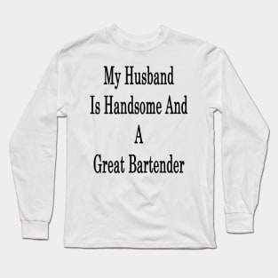 My Husband Is Handsome And A Great Bartender Long Sleeve T-Shirt